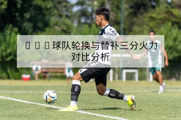 英超本轮首发名单与关键对位前瞻