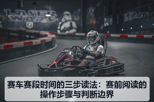赛车赛段时间的三步读法：赛前阅读的操作步骤与判断边界